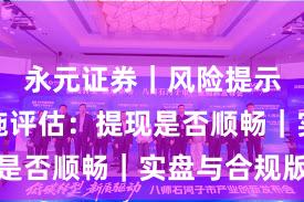 永元证券｜风险提示基础设施评估：提现是否顺畅｜实盘与合规版