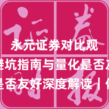 永元证券对比观察：避坑指南与量化是否友好深度解读｜体验记