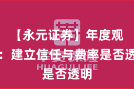 【永元证券】年度观察：建立信任与费率是否透明