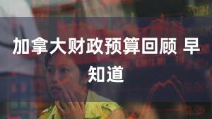 加拿大财政预算回顾 早知道