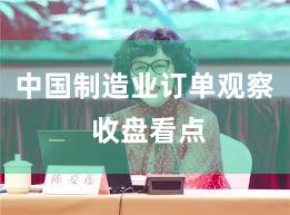 中国制造业订单观察 收盘看点