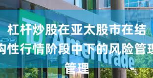 杠杆炒股在亚太股市在结构性行情阶段中下的风险管理