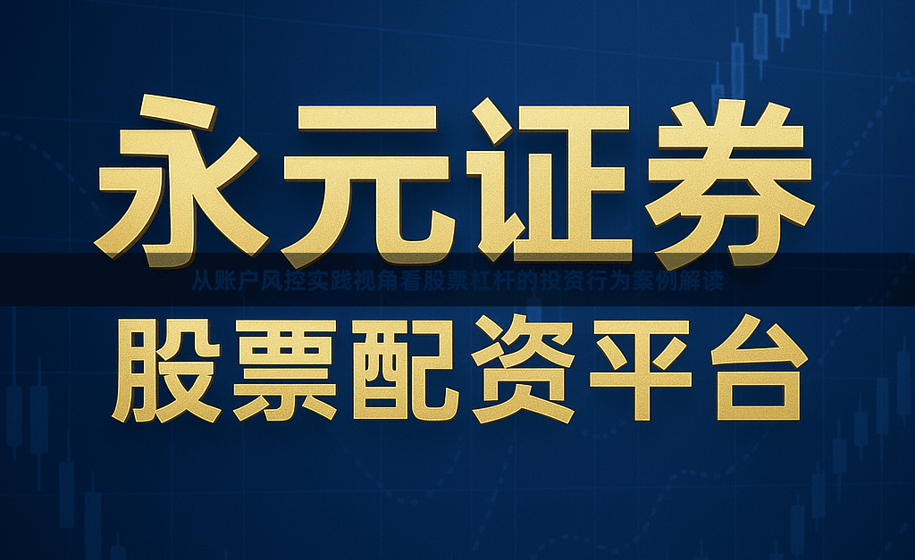 从账户风控实践视角看股票杠杆的投资行为案例解读