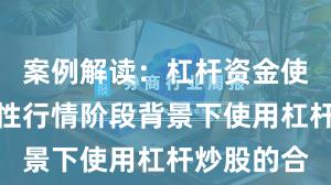 案例解读：杠杆资金使用在结构性行情阶段背景下使用杠杆炒股的合