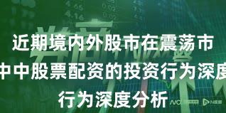 近期境内外股市在震荡市环境中中股票配资的投资行为深度分析