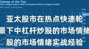 亚太股市在热点快速轮动时期背景下中杠杆炒股的市场情绪实战经验
