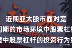 近期亚太股市面对宽幅震荡周期的市场环境中股票杠杆的投资行为新