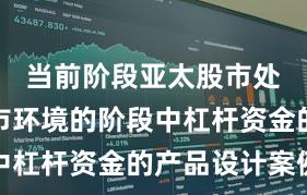 当前阶段亚太股市处于震荡市环境的阶段中杠杆资金的产品设计案例