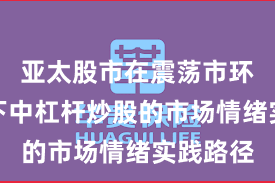 亚太股市在震荡市环境背景下中杠杆炒股的市场情绪实践路径