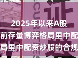 2025年以来A股市场在当前存量博弈格局里中配资炒股的合规边