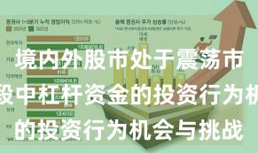 境内外股市处于震荡市环境的阶段中杠杆资金的投资行为机会与挑战