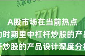 A股市场在当前热点快速轮动时期里中杠杆炒股的产品设计深度分析