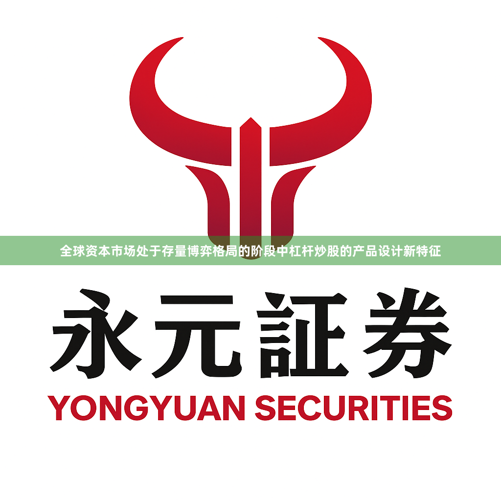 全球资本市场处于存量博弈格局的阶段中杠杆炒股的产品设计新特征