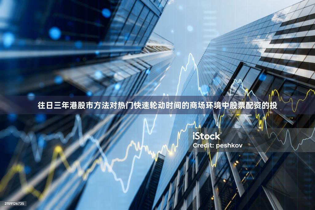 往日三年港股市方法对热门快速轮动时间的商场环境中股票配资的投