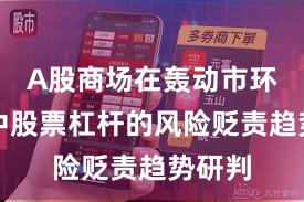 A股商场在轰动市环境中中股票杠杆的风险贬责趋势研判