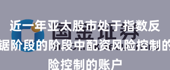 近一年亚太股市处于指数反复拉锯阶段的阶段中配资风险控制的账户