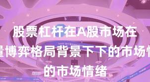 股票杠杆在A股市场在存量博弈格局背景下下的市场情绪