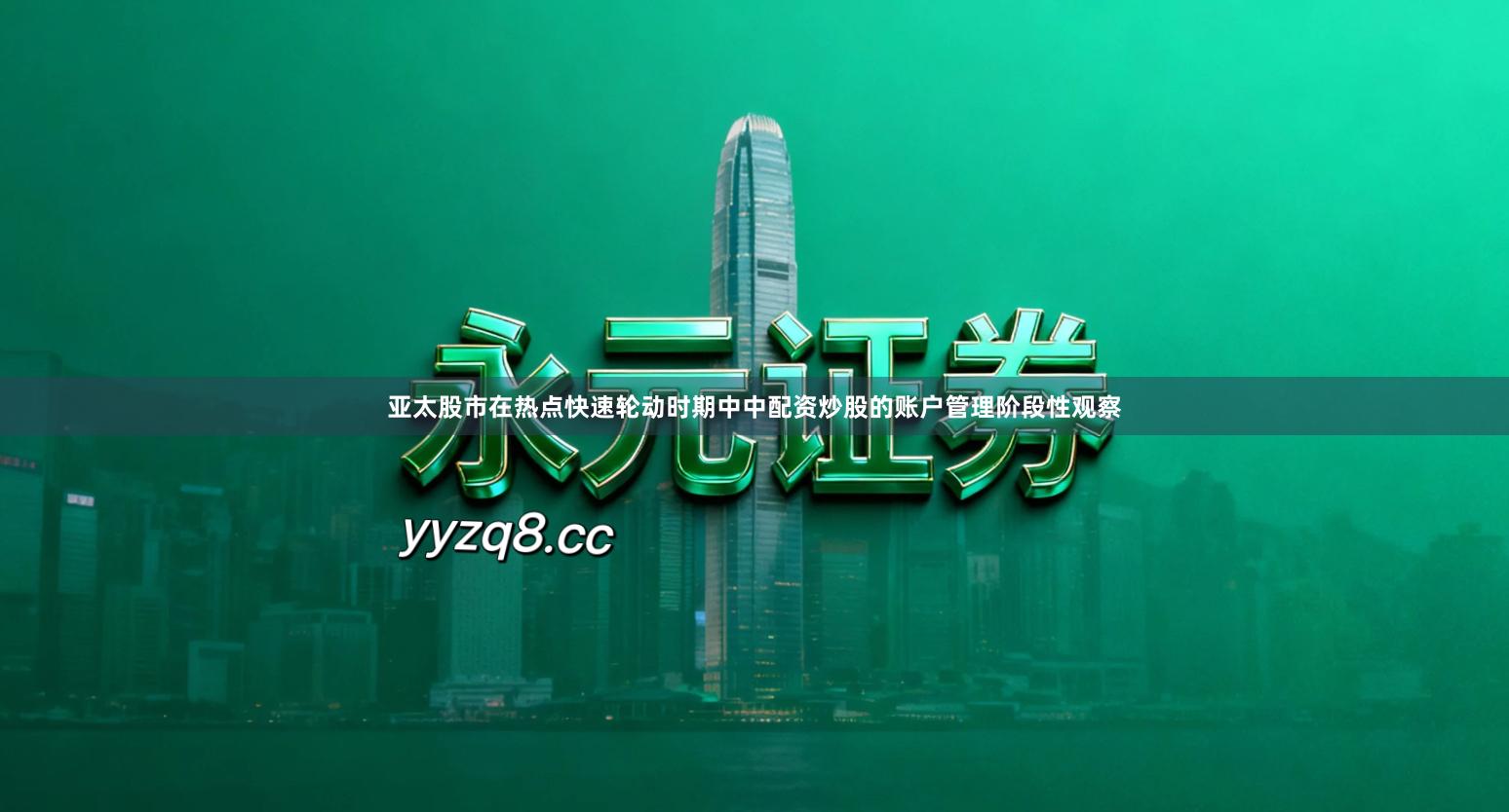 亚太股市在热点快速轮动时期中中配资炒股的账户管理阶段性观察