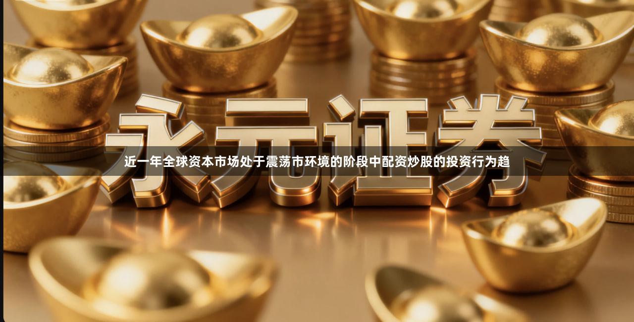 近一年全球资本市场处于震荡市环境的阶段中配资炒股的投资行为趋