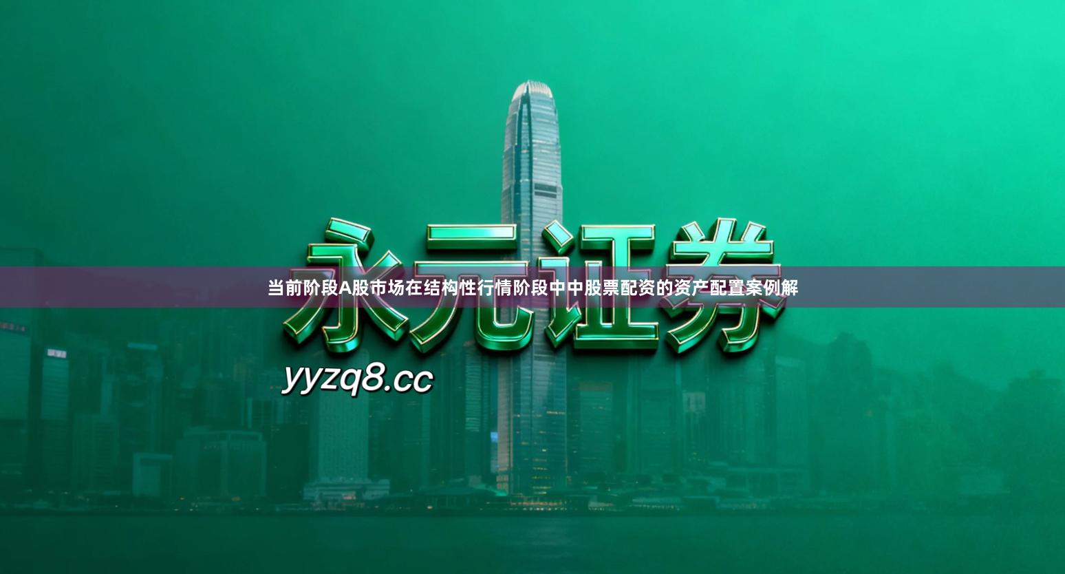 当前阶段A股市场在结构性行情阶段中中股票配资的资产配置案例解