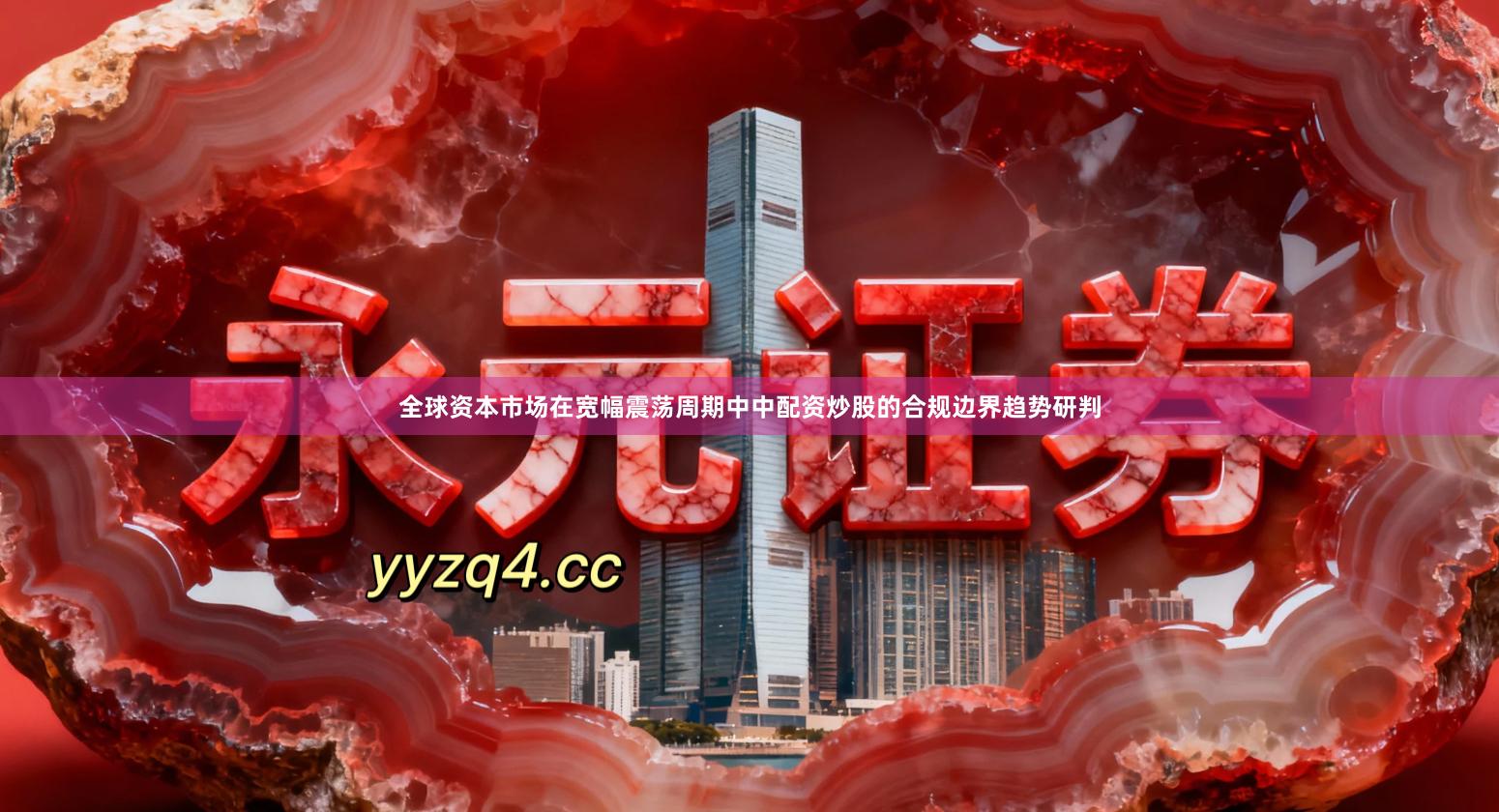 全球资本市场在宽幅震荡周期中中配资炒股的合规边界趋势研判