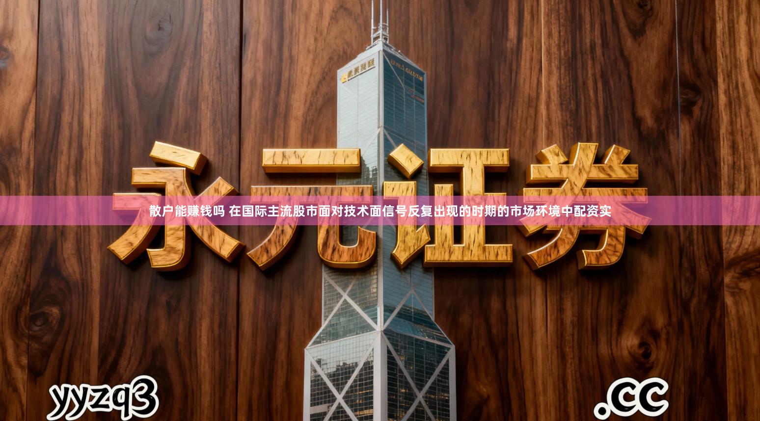 散户能赚钱吗 在国际主流股市面对技术面信号反复出现的时期的市场环境中配资实