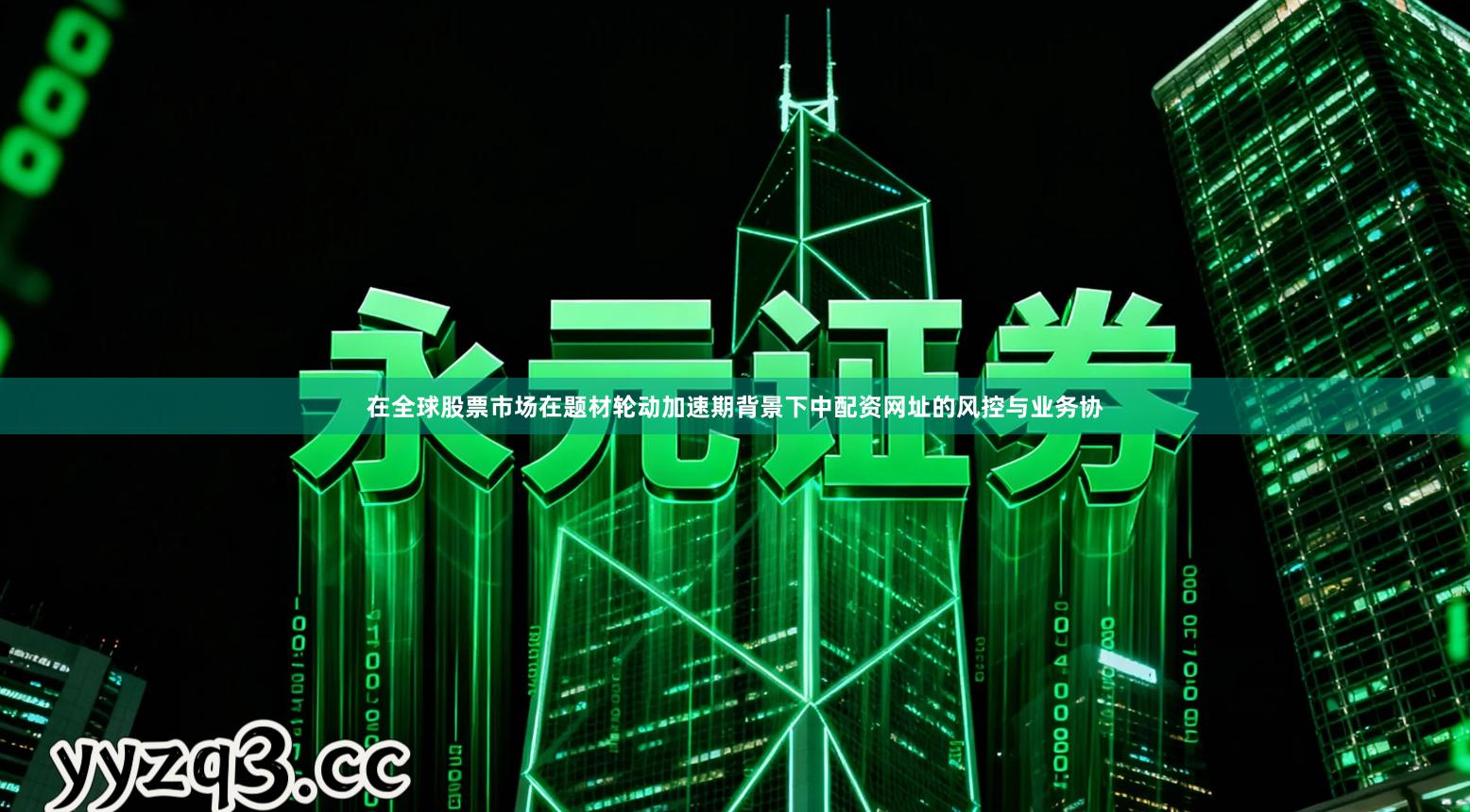 在全球股票市场在题材轮动加速期背景下中配资网址的风控与业务协