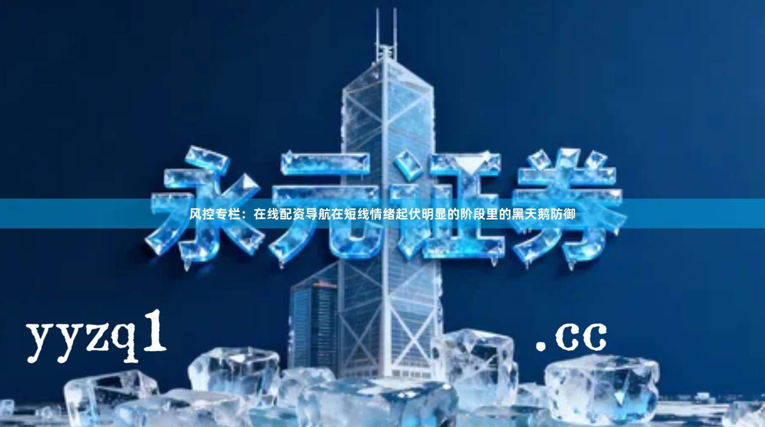 风控专栏：在线配资导航在短线情绪起伏明显的阶段里的黑天鹅防御