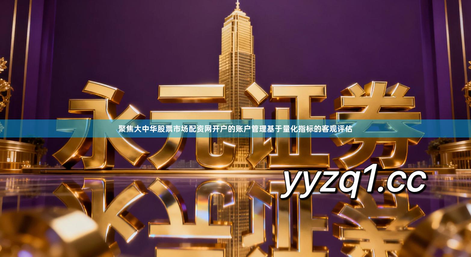 聚焦大中华股票市场配资网开户的账户管理基于量化指标的客观评估