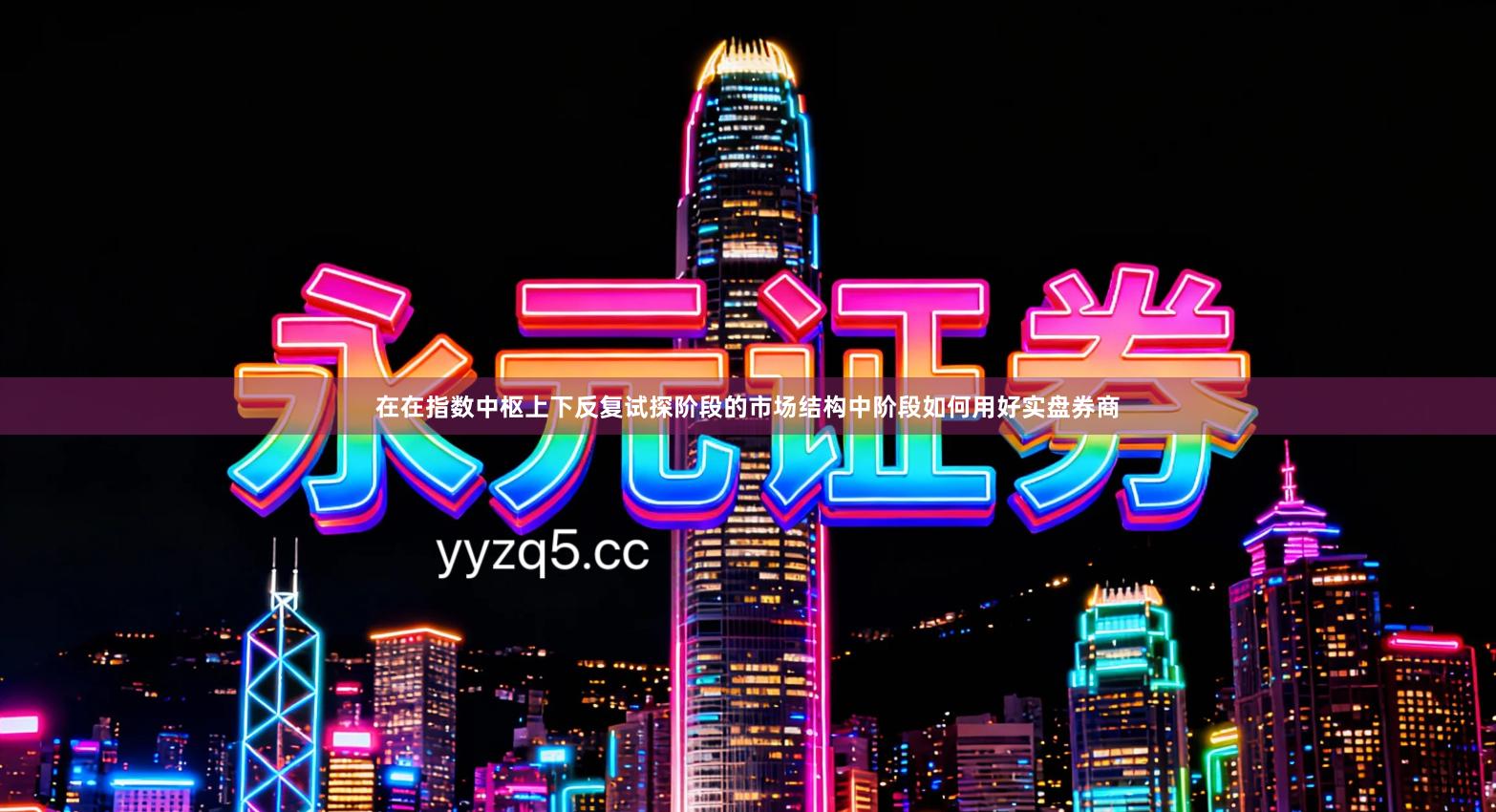 在在指数中枢上下反复试探阶段的市场结构中阶段如何用好实盘券商