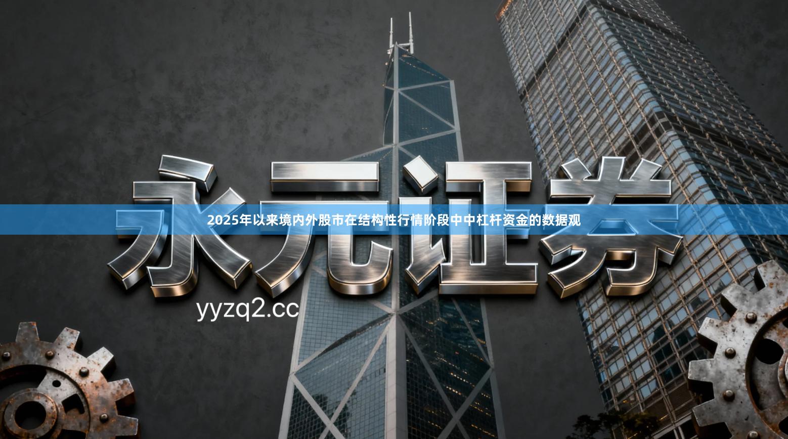2025年以来境内外股市在结构性行情阶段中中杠杆资金的数据观