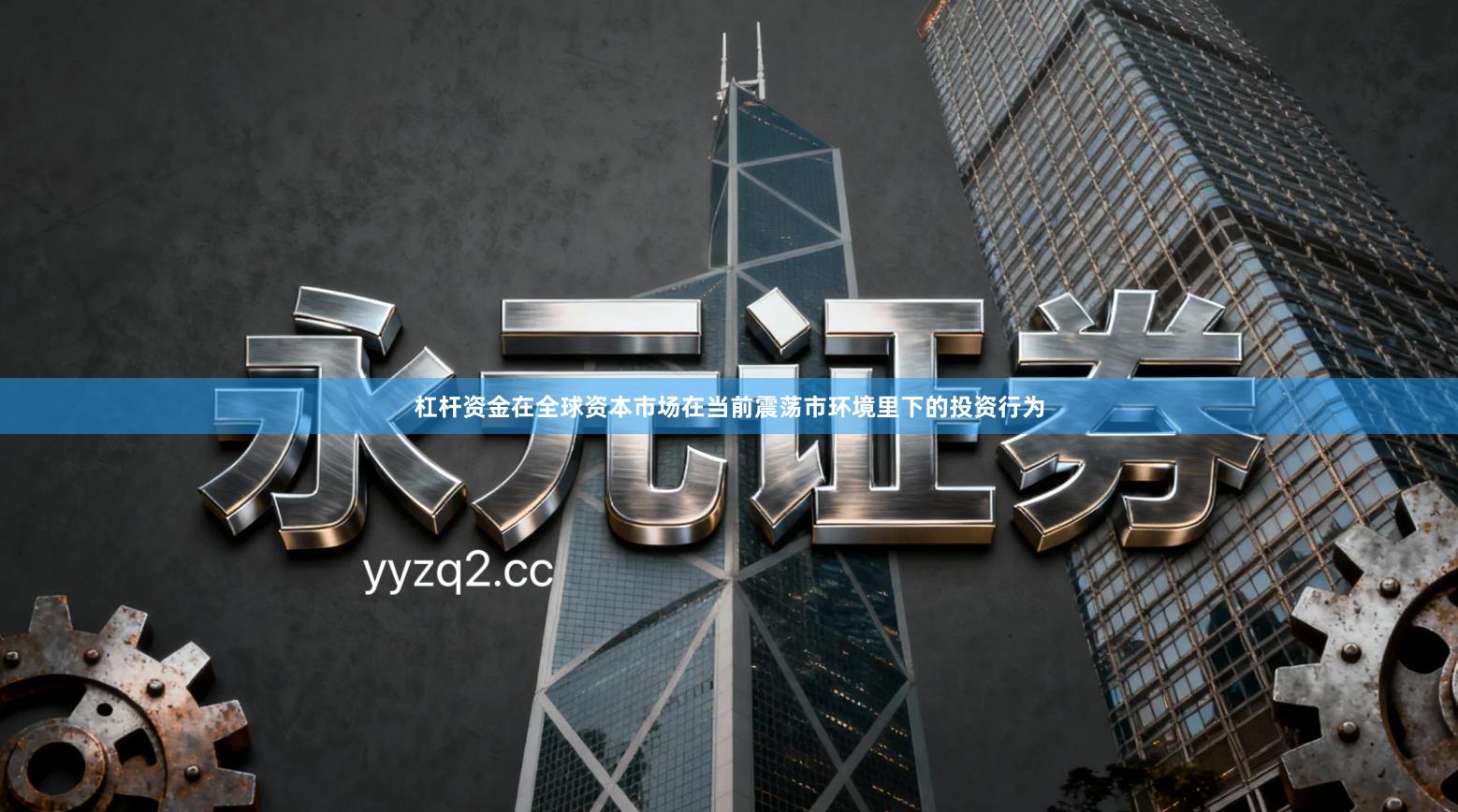 杠杆资金在全球资本市场在当前震荡市环境里下的投资行为