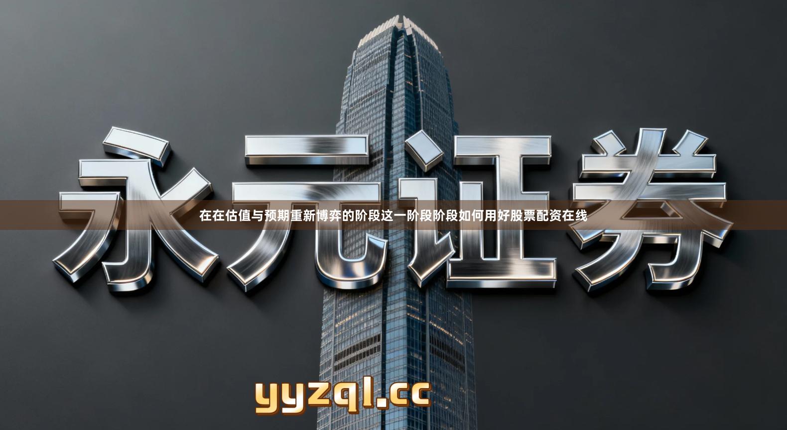 在在估值与预期重新博弈的阶段这一阶段阶段如何用好股票配资在线