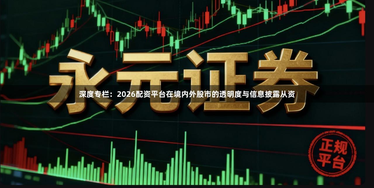 深度专栏：2026配资平台在境内外股市的透明度与信息披露从资
