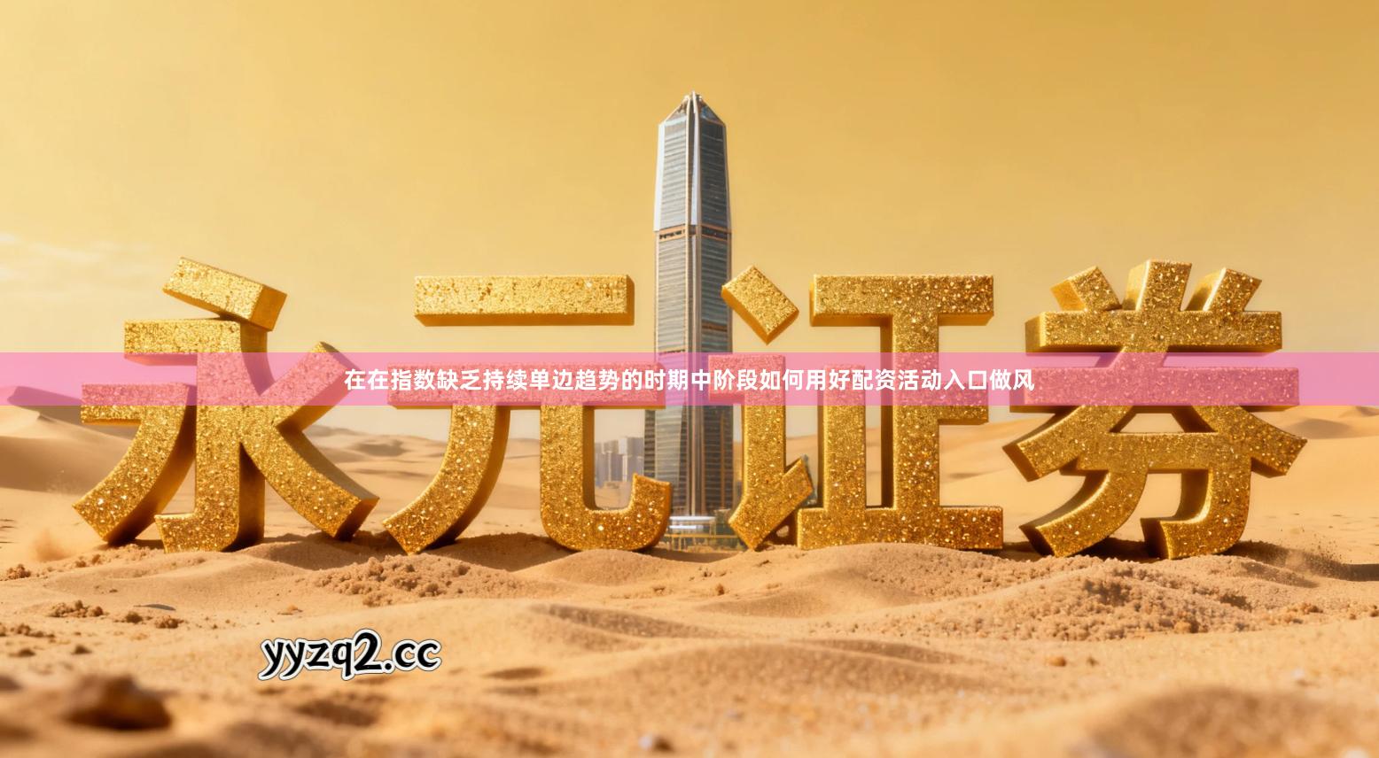 在在指数缺乏持续单边趋势的时期中阶段如何用好配资活动入口做风