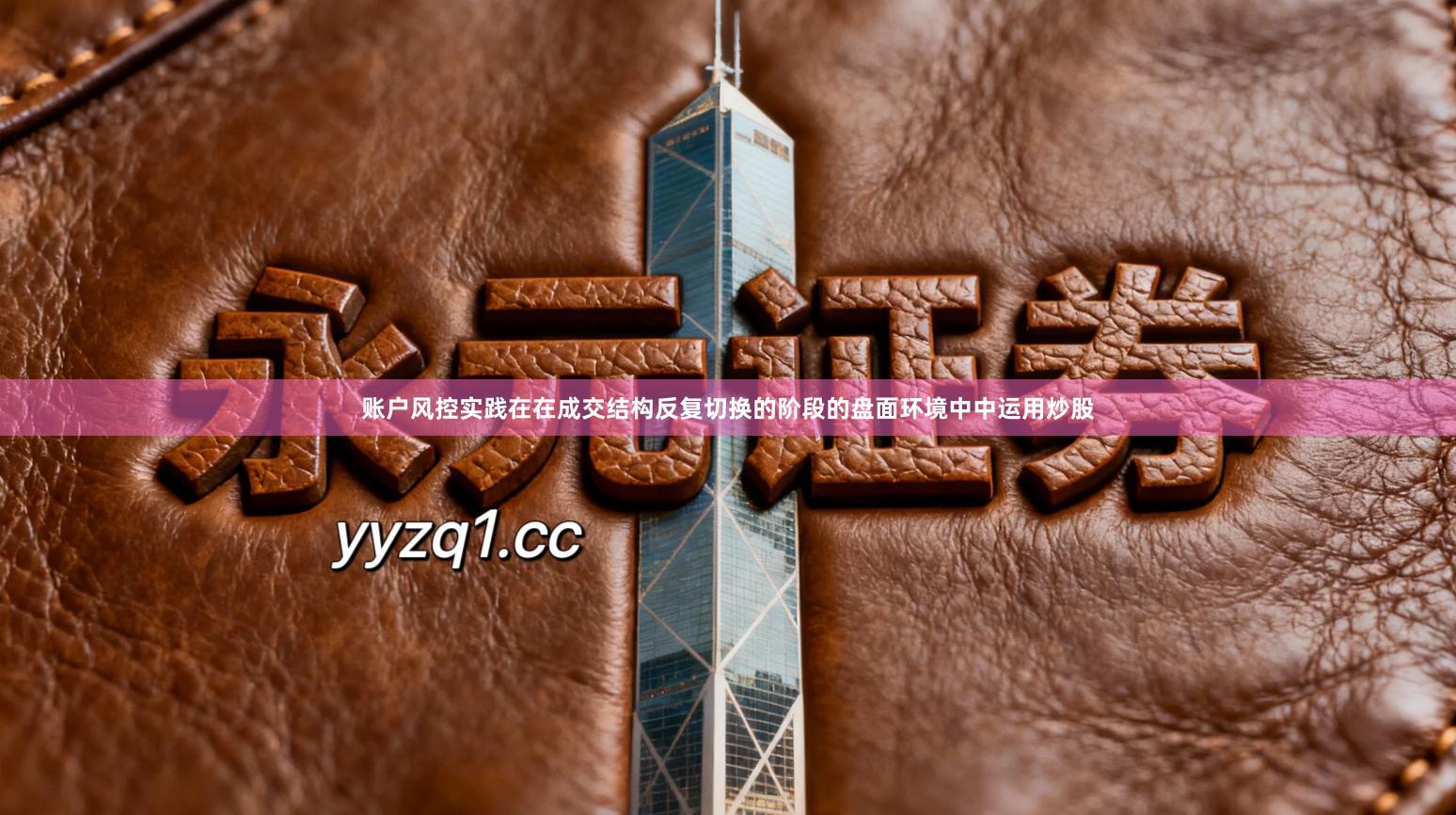 账户风控实践在在成交结构反复切换的阶段的盘面环境中中运用炒股