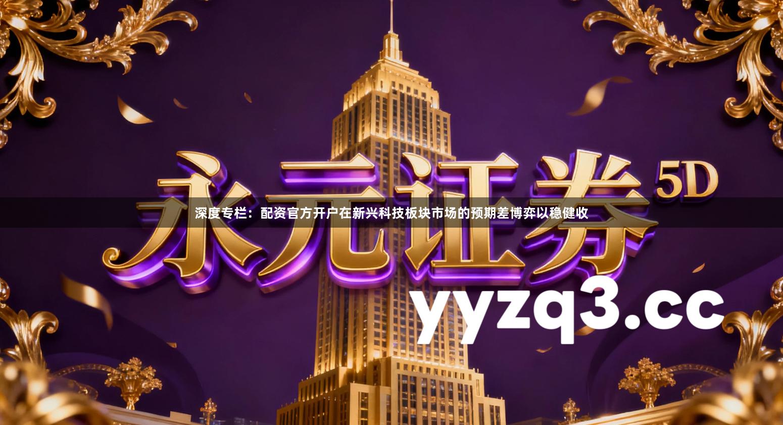 深度专栏：配资官方开户在新兴科技板块市场的预期差博弈以稳健收