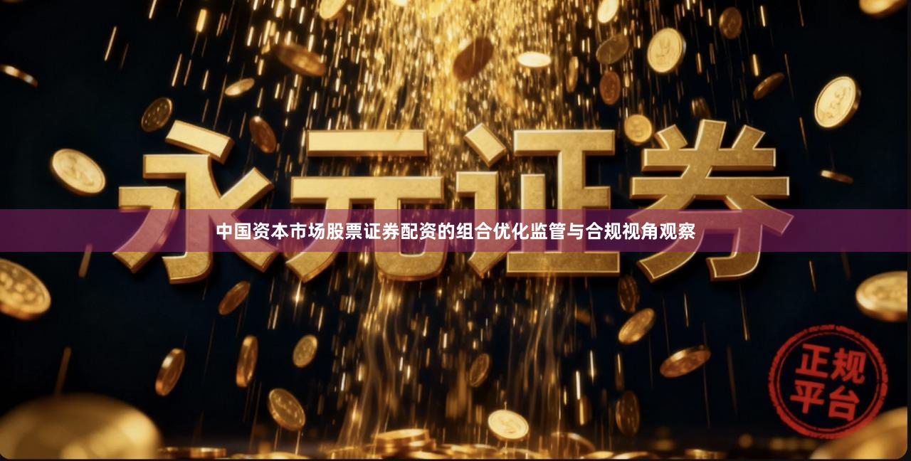 中国资本市场股票证券配资的组合优化监管与合规视角观察
