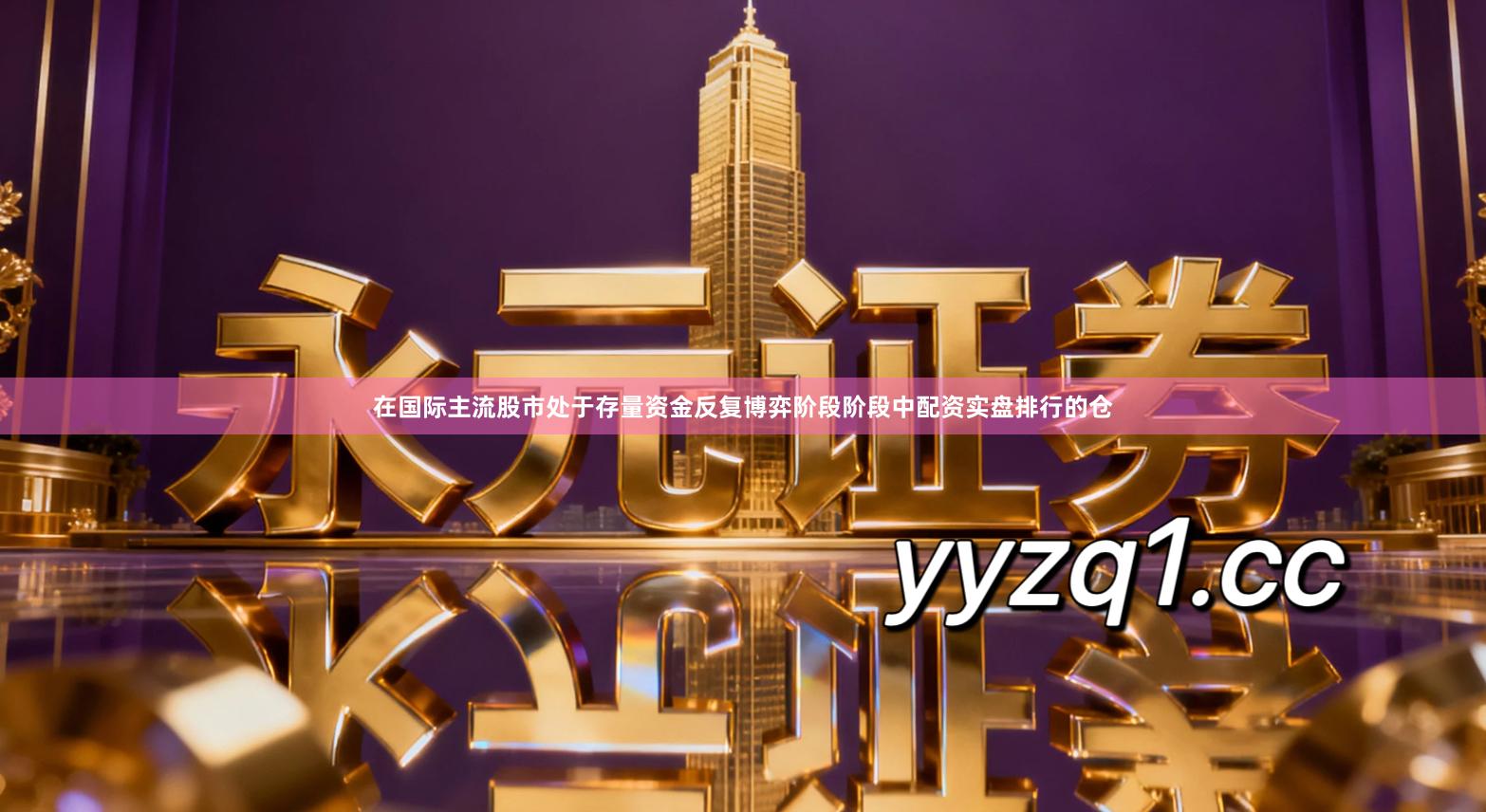 在国际主流股市处于存量资金反复博弈阶段阶段中配资实盘排行的仓