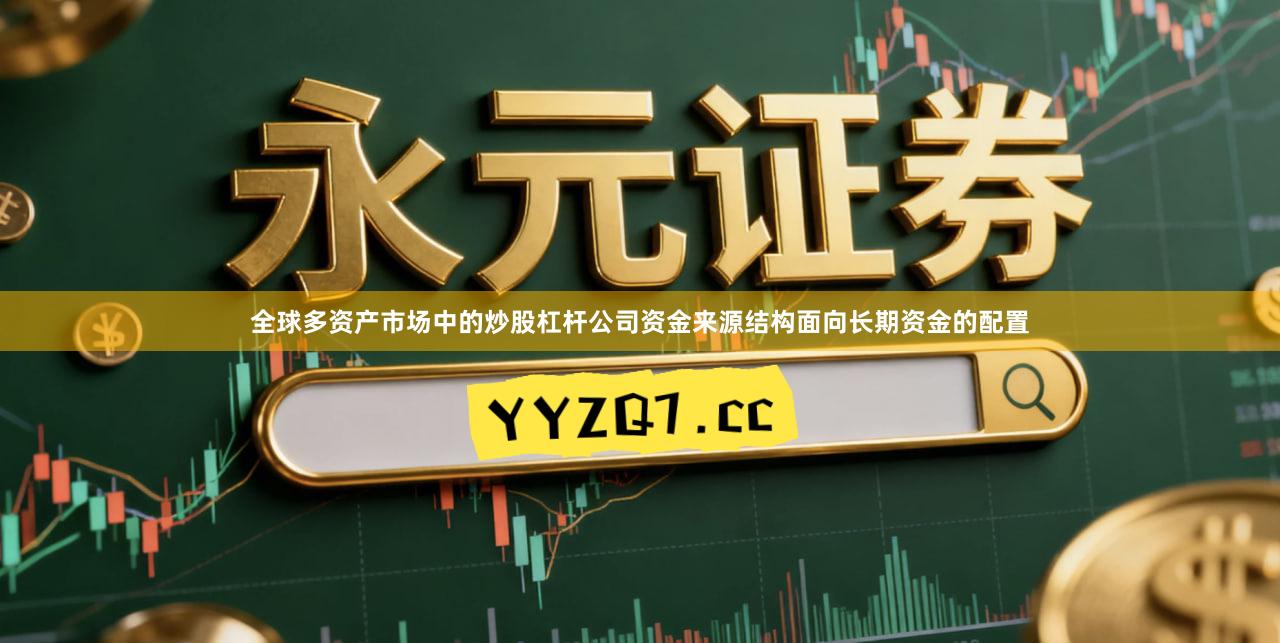 全球多资产市场中的炒股杠杆公司资金来源结构面向长期资金的配置