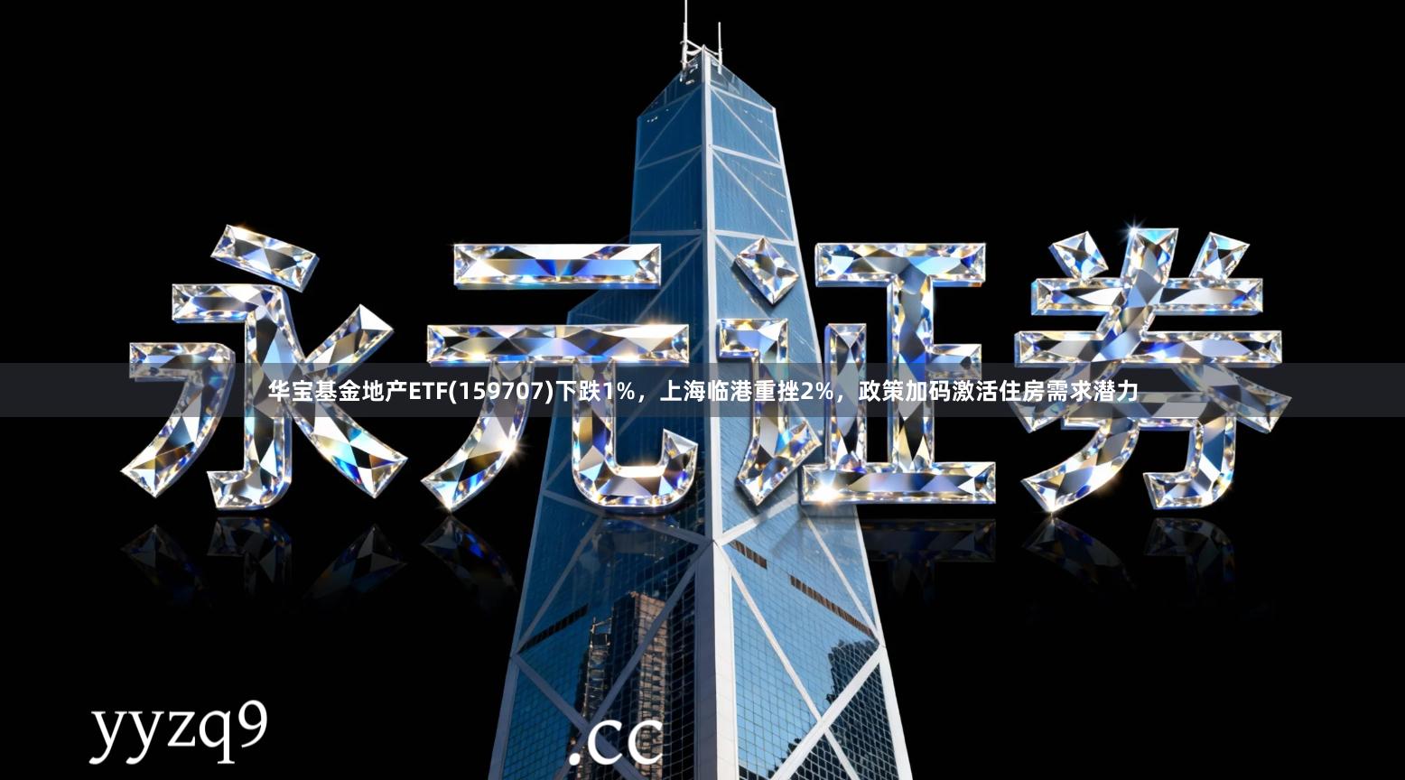 华宝基金地产ETF(159707)下跌1%，上海临港重挫2%，政策加码激活住房需求潜力