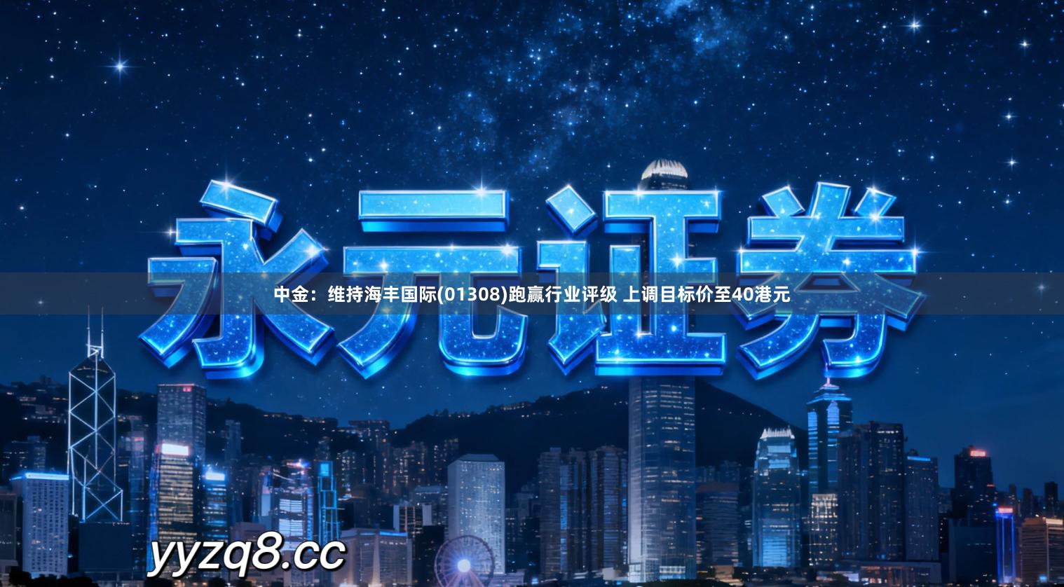 中金：维持海丰国际(01308)跑赢行业评级 上调目标价至40港元